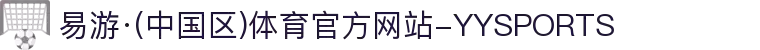 易游·(中国区)体育官方网站-YYSPORTS"